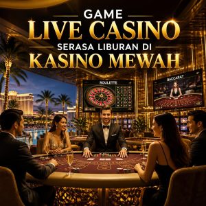 Game Live Casino yang Membuat Pengalaman Bermain Terasa Seperti Liburan